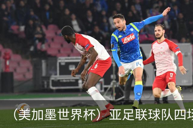 （美加墨世界杯）亚足联球队四场不败 杯赛前景被看好